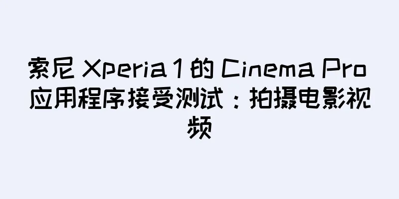 索尼 Xperia 1 的 Cinema Pro 应用程序接受测试：拍摄电影视频