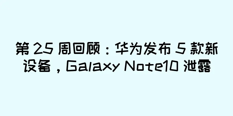 第 25 周回顾：华为发布 5 款新设备，Galaxy Note10 泄露