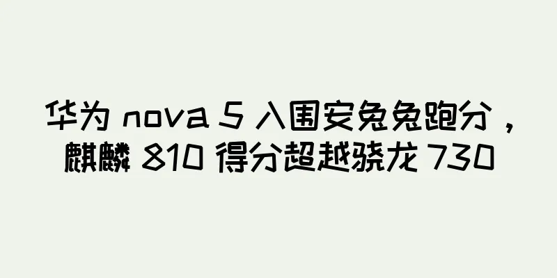华为 nova 5 入围安兔兔跑分，麒麟 810 得分超越骁龙 730