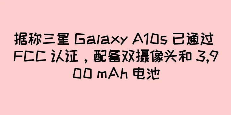 据称三星 Galaxy A10s 已通过 FCC 认证，配备双摄像头和 3,900 mAh 电池