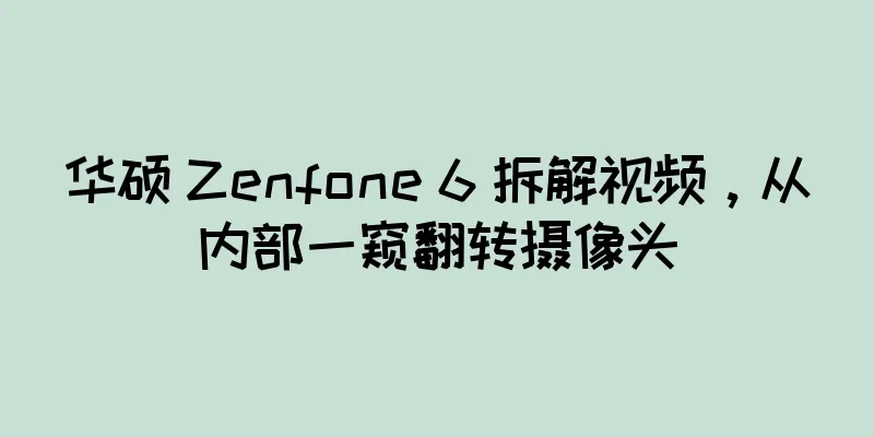 华硕 Zenfone 6 拆解视频，从内部一窥翻转摄像头