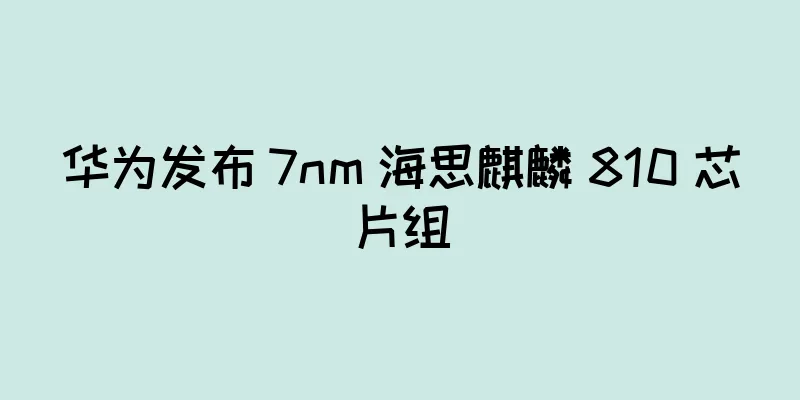 华为发布 7nm 海思麒麟 810 芯片组