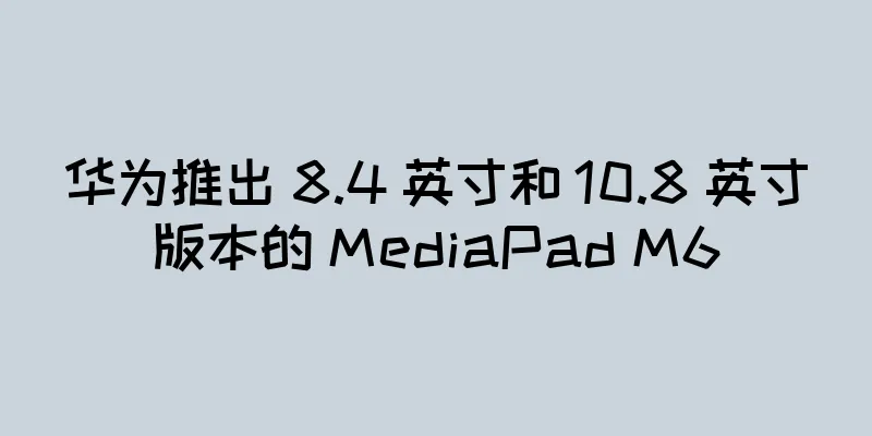 华为推出 8.4 英寸和 10.8 英寸版本的 MediaPad M6