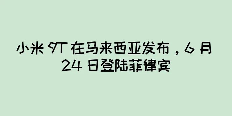 小米 9T 在马来西亚发布，6 月 24 日登陆菲律宾