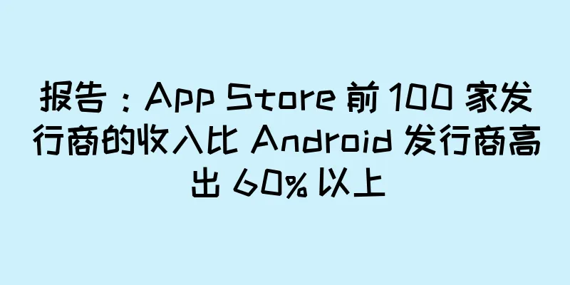 报告：App Store 前 100 家发行商的收入比 Android 发行商高出 60% 以上