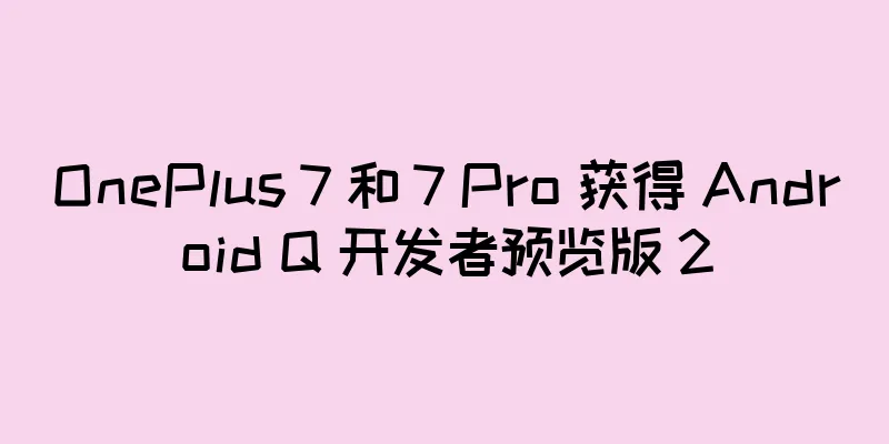 OnePlus 7 和 7 Pro 获得 Android Q 开发者预览版 2