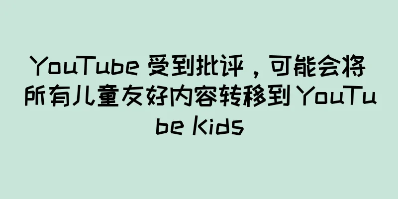 YouTube 受到批评，可能会将所有儿童友好内容转移到 YouTube Kids