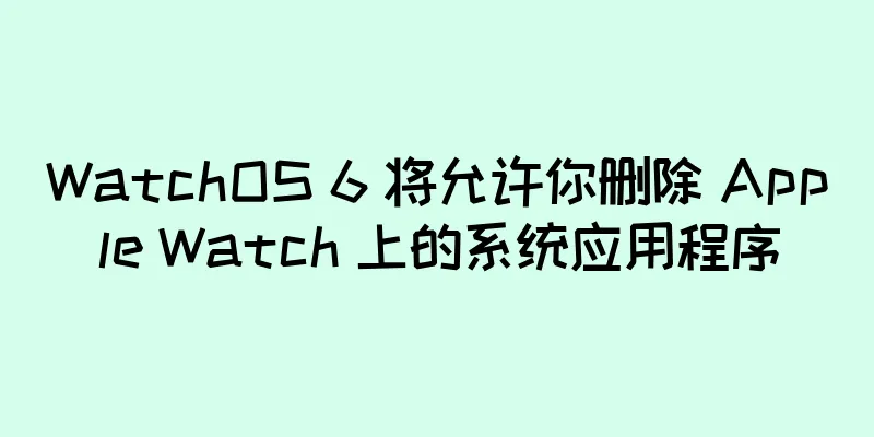 WatchOS 6 将允许你删除 Apple Watch 上的系统应用程序