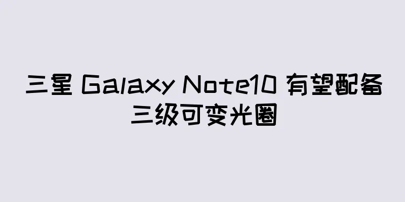 三星 Galaxy Note10 有望配备三级可变光圈