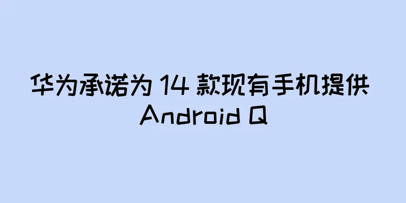 华为承诺为 14 款现有手机提供 Android Q