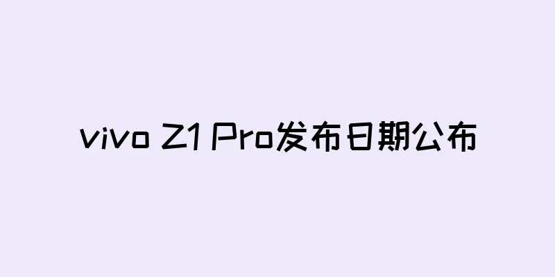 vivo Z1 Pro发布日期公布