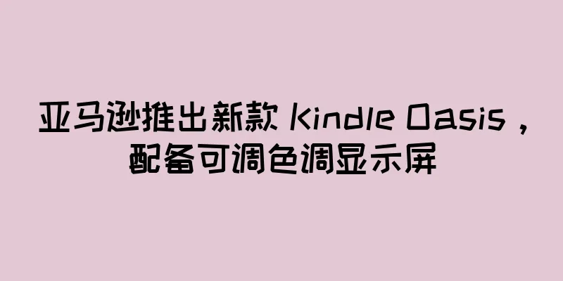 亚马逊推出新款 Kindle Oasis，配备可调色调显示屏