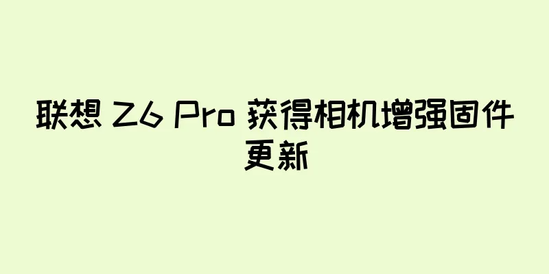 联想 Z6 Pro 获得相机增强固件更新