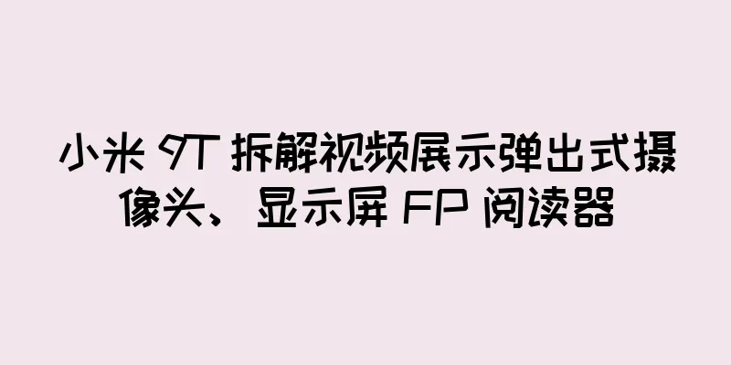 小米 9T 拆解视频展示弹出式摄像头、显示屏 FP 阅读器