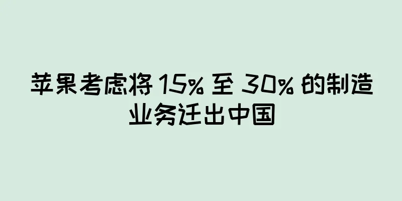苹果考虑将 15% 至 30% 的制造业务迁出中国