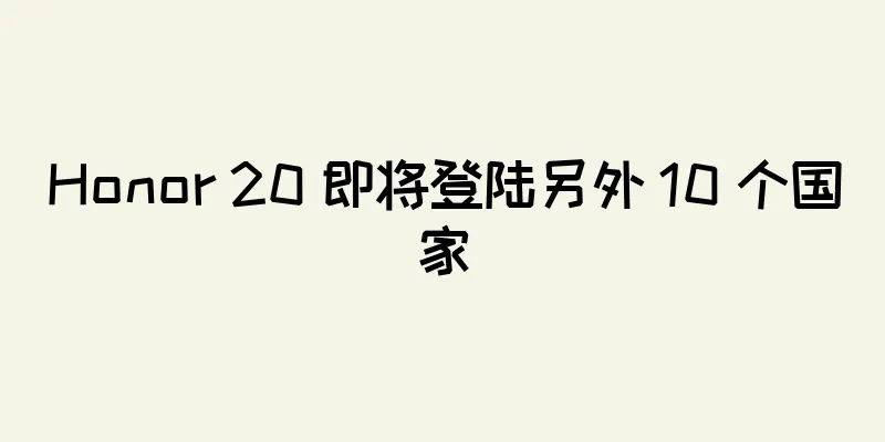 Honor 20 即将登陆另外 10 个国家