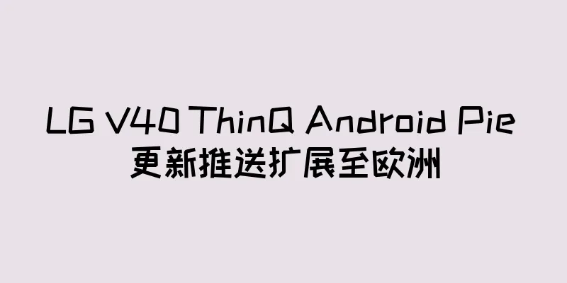 LG V40 ThinQ Android Pie 更新推送扩展至欧洲