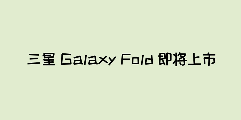 三星 Galaxy Fold 即将上市
