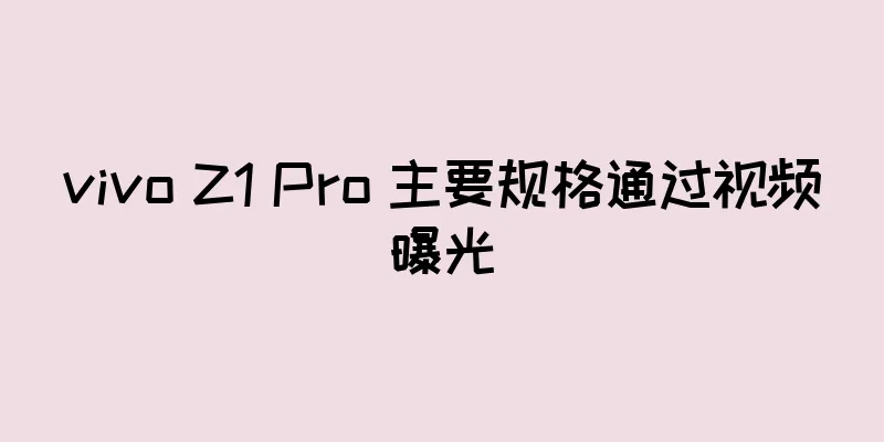vivo Z1 Pro 主要规格通过视频曝光