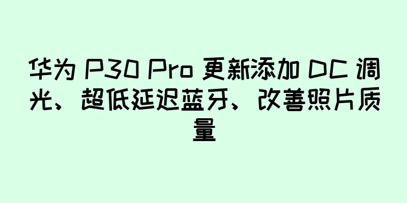 华为 P30 Pro 更新添加 DC 调光、超低延迟蓝牙、改善照片质量