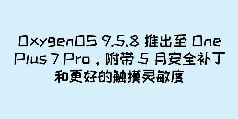 OxygenOS 9.5.8 推出至 OnePlus 7 Pro，附带 5 月安全补丁和更好的触摸灵敏度