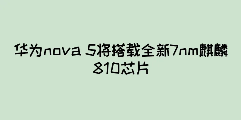 华为nova 5将搭载全新7nm麒麟810芯片