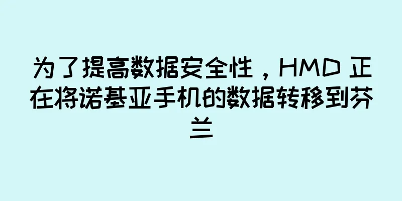为了提高数据安全性，HMD 正在将诺基亚手机的数据转移到芬兰