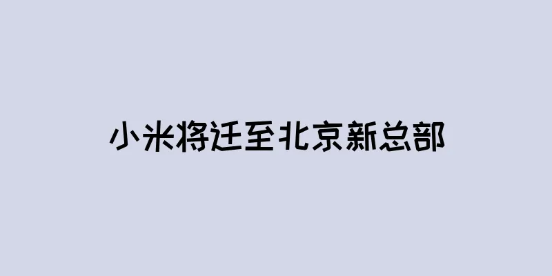 小米将迁至北京新总部