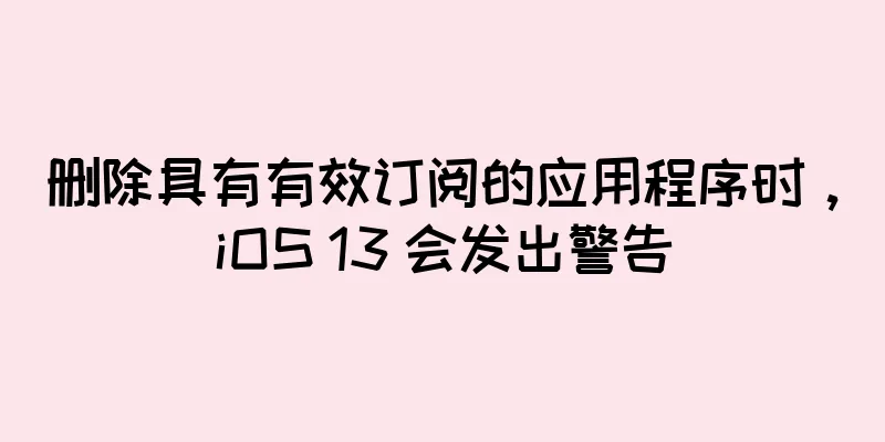 删除具有有效订阅的应用程序时，iOS 13 会发出警告