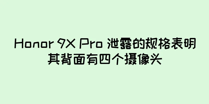Honor 9X Pro 泄露的规格表明其背面有四个摄像头