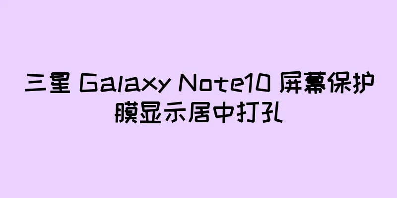 三星 Galaxy Note10 屏幕保护膜显示居中打孔