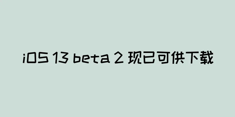iOS 13 beta 2 现已可供下载