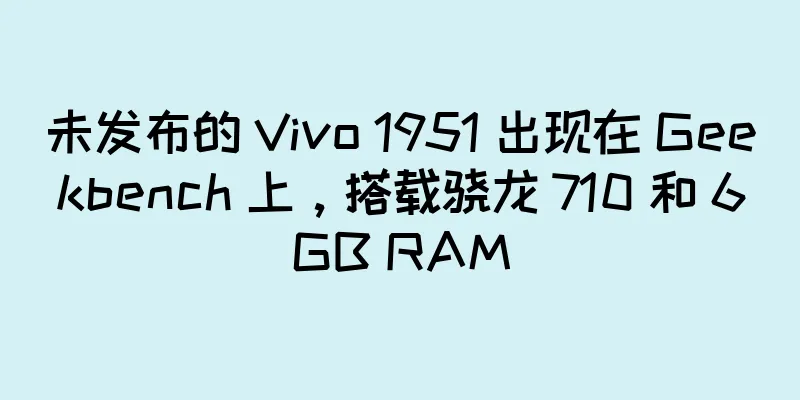 未发布的 Vivo 1951 出现在 Geekbench 上，搭载骁龙 710 和 6GB RAM