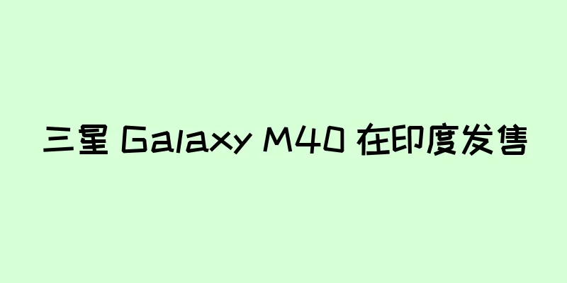 三星 Galaxy M40 在印度发售