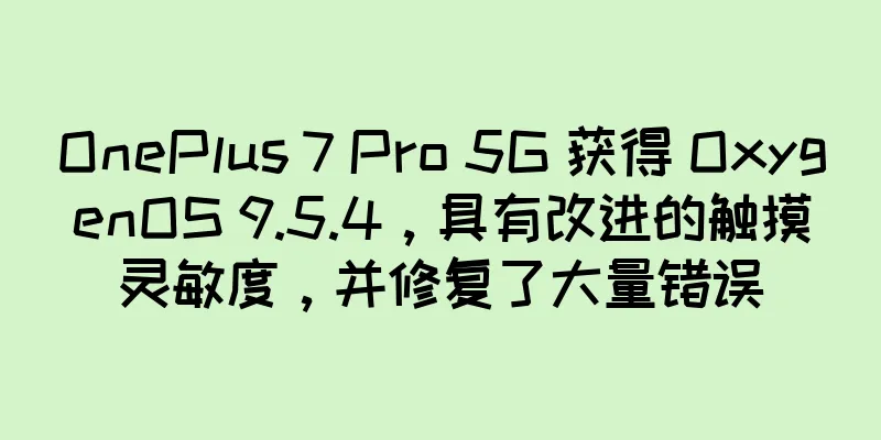 OnePlus 7 Pro 5G 获得 OxygenOS 9.5.4，具有改进的触摸灵敏度，并修复了大量错误