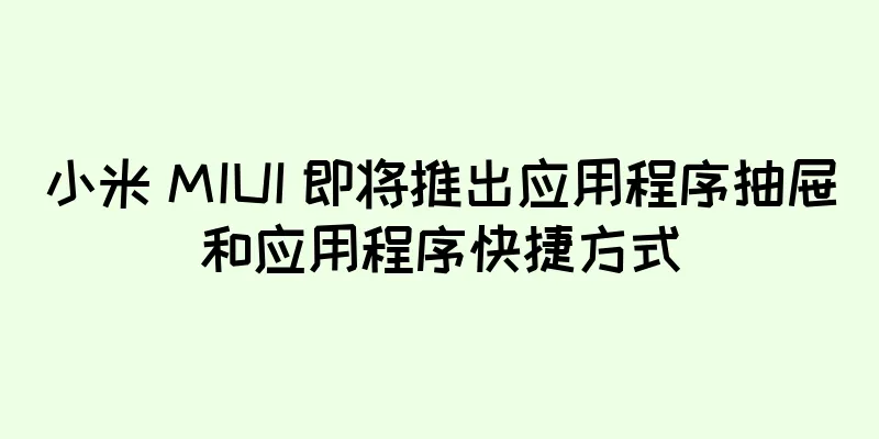 小米 MIUI 即将推出应用程序抽屉和应用程序快捷方式