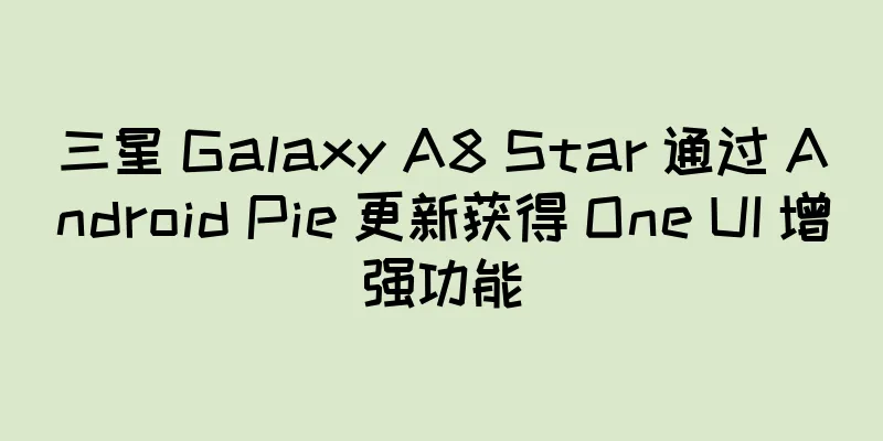 三星 Galaxy A8 Star 通过 Android Pie 更新获得 One UI 增强功能