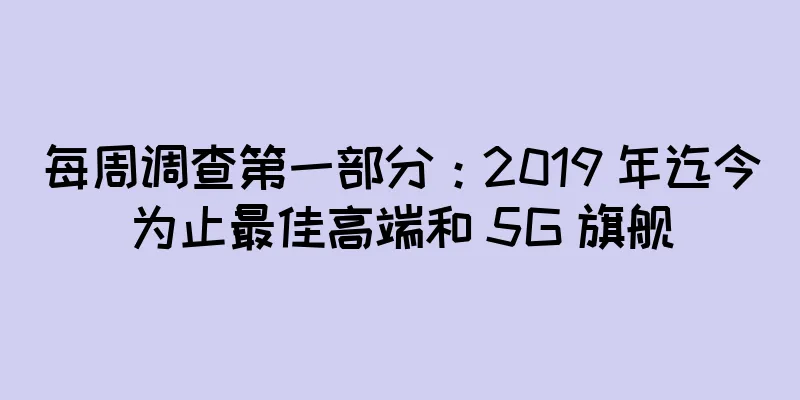 每周调查第一部分：2019 年迄今为止最佳高端和 5G 旗舰