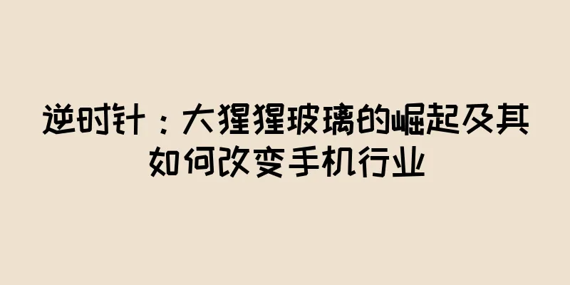 逆时针：大猩猩玻璃的崛起及其如何改变手机行业