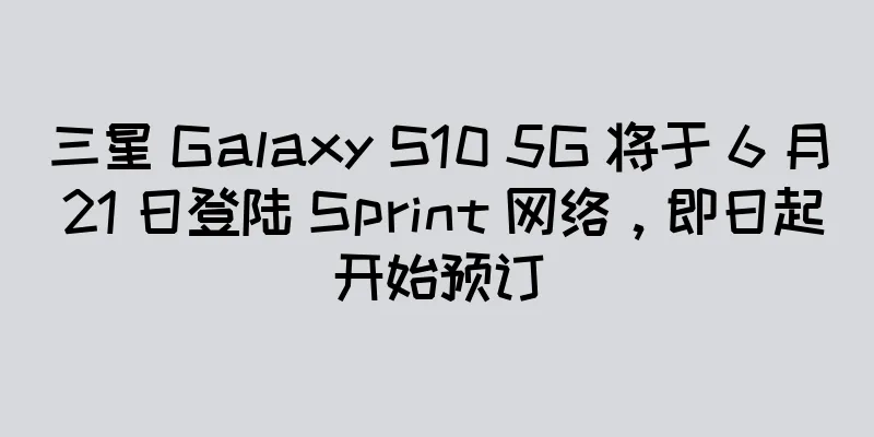 三星 Galaxy S10 5G 将于 6 月 21 日登陆 Sprint 网络，即日起开始预订