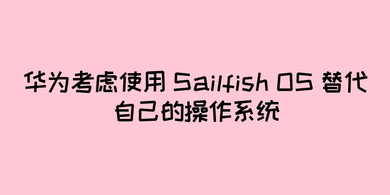 华为考虑使用 Sailfish OS 替代自己的操作系统