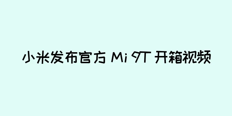 小米发布官方 Mi 9T 开箱视频