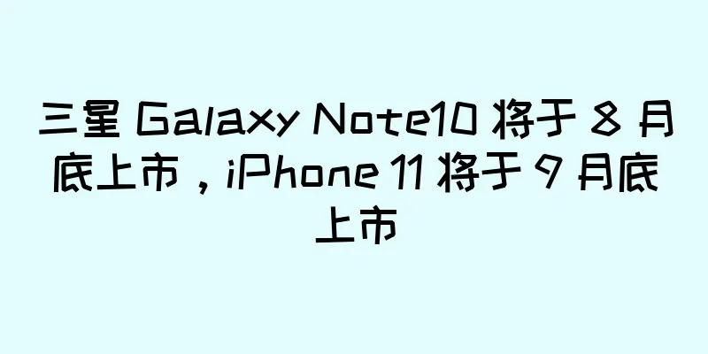 三星 Galaxy Note10 将于 8 月底上市，iPhone 11 将于 9 月底上市