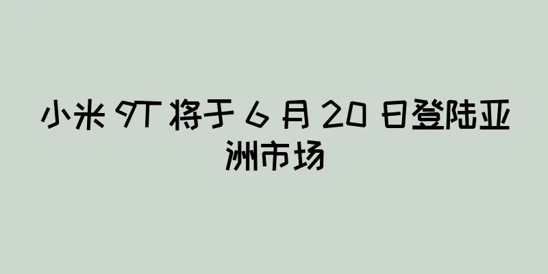 小米 9T 将于 6 月 20 日登陆亚洲市场