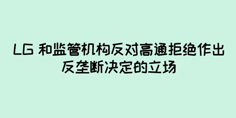 LG 和监管机构反对高通拒绝作出反垄断决定的立场