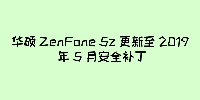 华硕 ZenFone 5z 更新至 2019 年 5 月安全补丁