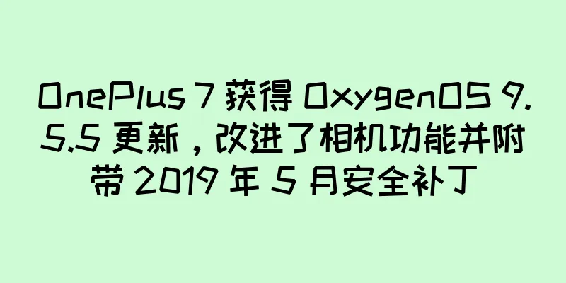 OnePlus 7 获得 OxygenOS 9.5.5 更新，改进了相机功能并附带 2019 年 5 月安全补丁