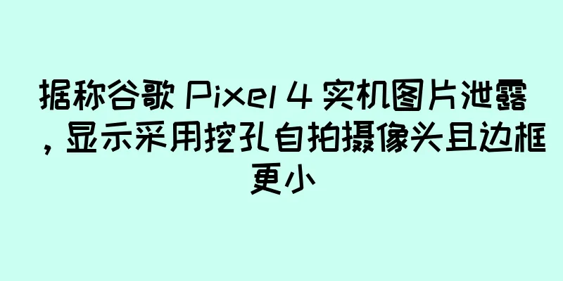 据称谷歌 Pixel 4 实机图片泄露，显示采用挖孔自拍摄像头且边框更小