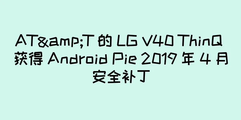 AT&T 的 LG V40 ThinQ 获得 Android Pie 2019 年 4 月安全补丁