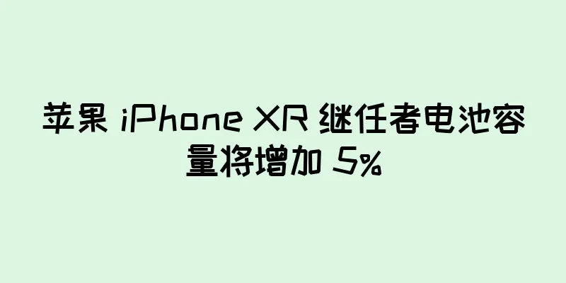 苹果 iPhone XR 继任者电池容量将增加 5%